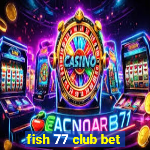 fish 77 club bet